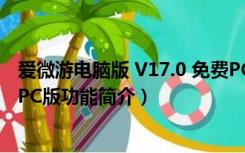爱微游电脑版 V17.0 免费PC版（爱微游电脑版 V17.0 免费PC版功能简介）