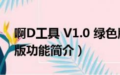 啊D工具 V1.0 绿色版（啊D工具 V1.0 绿色版功能简介）