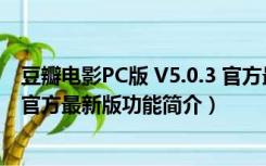 豆瓣电影PC版 V5.0.3 官方最新版（豆瓣电影PC版 V5.0.3 官方最新版功能简介）