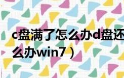 c盘满了怎么办d盘还有很多内存（c盘满了怎么办win7）
