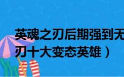 英魂之刃后期强到无解的10大英雄（英魂之刃十大变态英雄）