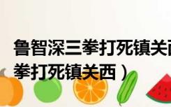 鲁智深三拳打死镇关西的细节描写（鲁智深三拳打死镇关西）