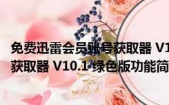 免费迅雷会员账号获取器 V10.1 绿色版（免费迅雷会员账号获取器 V10.1 绿色版功能简介）