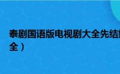 泰剧国语版电视剧大全先结婚后恋爱（泰剧国语版电视剧大全）