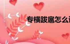 专横跋扈怎么读（扈怎么读）