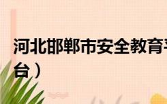 河北邯郸市安全教育平台（邯郸市安全教育平台）