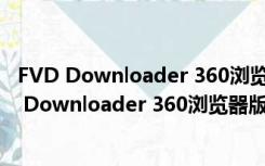 FVD Downloader 360浏览器版 V6.5.2 中文免费版（FVD Downloader 360浏览器版 V6.5.2 中文免费版功能简介）