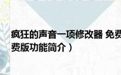 疯狂的声音一项修改器 免费版（疯狂的声音一项修改器 免费版功能简介）