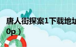 唐人街探案1下载地址（唐人街探案1下载1080p）