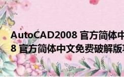 AutoCAD2008 官方简体中文免费破解版（AutoCAD2008 官方简体中文免费破解版功能简介）