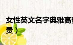 女性英文名字典雅高贵（英文名字女孩优雅高贵）
