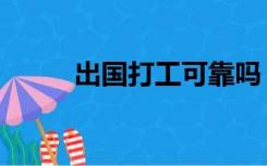 出国打工可靠吗（出国打工靠谱）