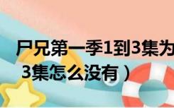 尸兄第一季1到3集为什么没有（尸兄第一季1 3集怎么没有）