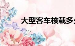 大型客车核载多少人（大型客车）