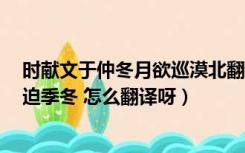 时献文于仲冬月欲巡漠北翻译（今少卿抱不测之罪 涉旬月 迫季冬 怎么翻译呀）