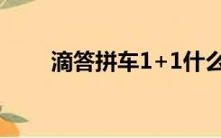 滴答拼车1+1什么意思（滴答拼车）