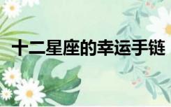 十二星座的幸运手链（12星座的幸运手链）