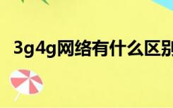 3g4g网络有什么区别（什么是3g4g网络）