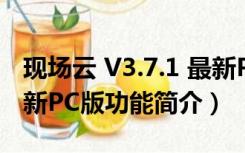 现场云 V3.7.1 最新PC版（现场云 V3.7.1 最新PC版功能简介）