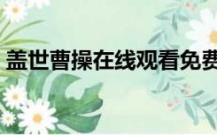 盖世曹操在线观看免费（盖世英雄曹操免费）