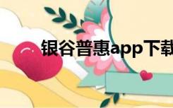 银谷普惠app下载（银谷普惠官网）