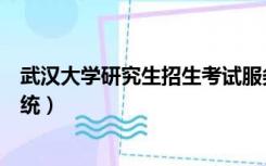武汉大学研究生招生考试服务系统（武汉大学研究生管理系统）