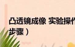 凸透镜成像 实验操作步骤（凸透镜成像实验步骤）