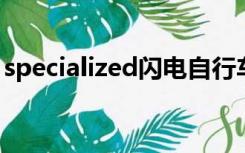 specialized闪电自行车价格表（specialize）