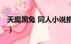 天魔黑兔 同人小说推荐（天魔黑兔 同人小说）