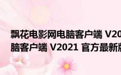 飘花电影网电脑客户端 V2021 官方最新版（飘花电影网电脑客户端 V2021 官方最新版功能简介）