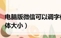 电脑版微信可以调字体大小（微信电脑版调字体大小）