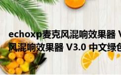 echoxp麦克风混响效果器 V3.0 中文绿色版（echoxp麦克风混响效果器 V3.0 中文绿色版功能简介）