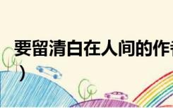 要留清白在人间的作者是谁（要留清白在人间）