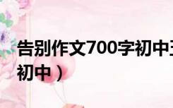 告别作文700字初中五百字（告别作文700字初中）