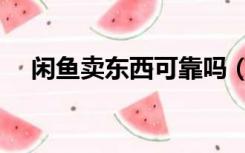 闲鱼卖东西可靠吗（闲鱼上买东西靠谱）