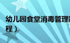 幼儿园食堂消毒管理制度（幼儿园食堂消毒流程）