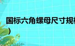国标六角螺母尺寸规格（六角螺母标准件尺寸）