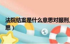 法院结案是什么意思对服刑人员好不好（法院结案是什么意思）