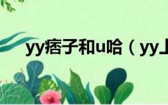 yy痞子和u哈（yy上痞子跟u哈的关系）