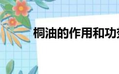 桐油的作用和功效（桐油的作用）