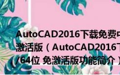 AutoCAD2016下载免费中文版破解版 Win10 32/64位 免激活版（AutoCAD2016下载免费中文版破解版 Win10 32/64位 免激活版功能简介）