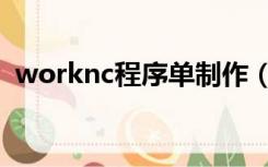 worknc程序单制作（worknc编程好不好）