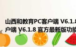 山西和教育PC客户端 V6.1.8 官方最新版（山西和教育PC客户端 V6.1.8 官方最新版功能简介）