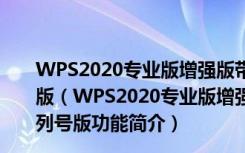 WPS2020专业版增强版带激活码 V11.8.2.8808 免序列号版（WPS2020专业版增强版带激活码 V11.8.2.8808 免序列号版功能简介）