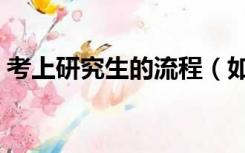 考上研究生的流程（如何考研究生具体流程）