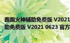 跑跑火神辅助免费版 V2021 0623 官方最新版（跑跑火神辅助免费版 V2021 0623 官方最新版功能简介）