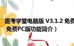 医考学堂电脑版 V3.1.2 免费PC版（医考学堂电脑版 V3.1.2 免费PC版功能简介）