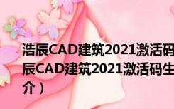 浩辰CAD建筑2021激活码生成器 32/64位 绿色免费版（浩辰CAD建筑2021激活码生成器 32/64位 绿色免费版功能简介）