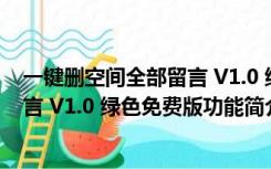 一键删空间全部留言 V1.0 绿色免费版（一键删空间全部留言 V1.0 绿色免费版功能简介）