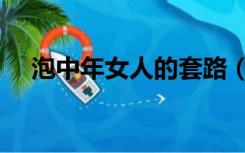 泡中年女人的套路（泡中年妇女的技巧）